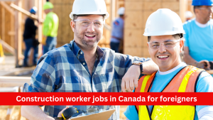 Construction worker jobs in Canada for foreigners